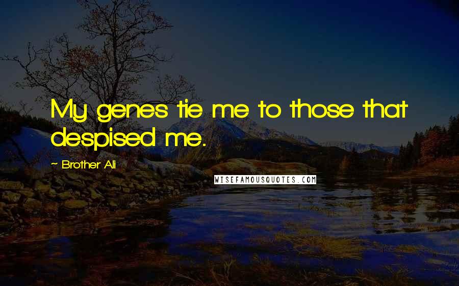 Brother Ali Quotes: My genes tie me to those that despised me.
