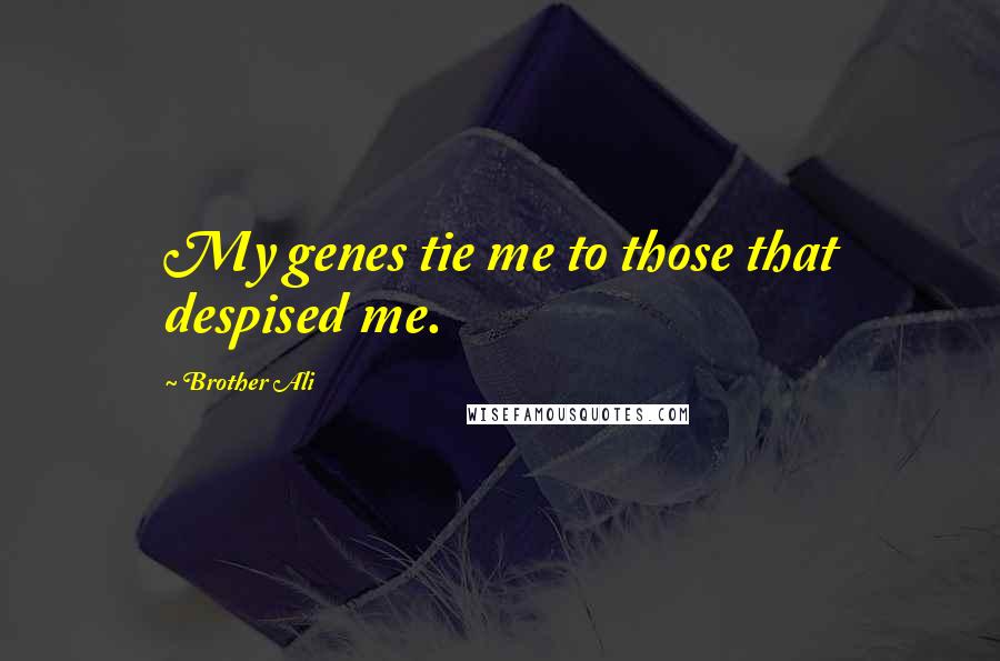 Brother Ali Quotes: My genes tie me to those that despised me.