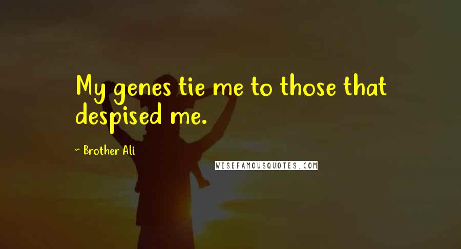 Brother Ali Quotes: My genes tie me to those that despised me.