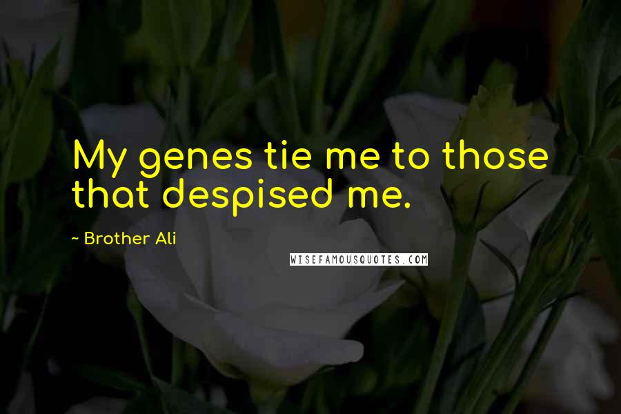 Brother Ali Quotes: My genes tie me to those that despised me.