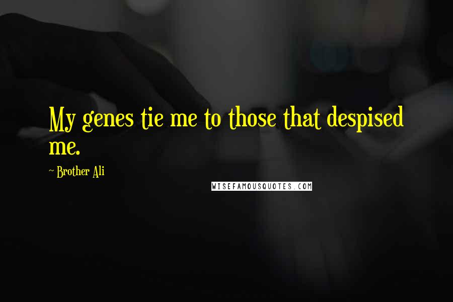 Brother Ali Quotes: My genes tie me to those that despised me.