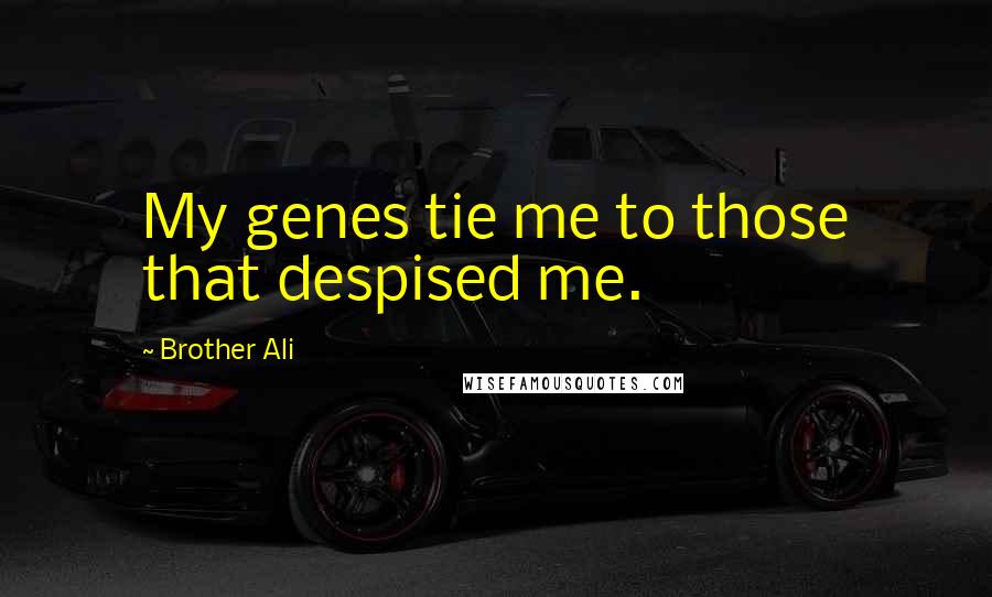 Brother Ali Quotes: My genes tie me to those that despised me.