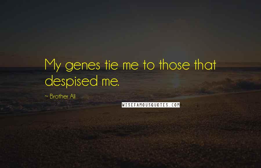 Brother Ali Quotes: My genes tie me to those that despised me.