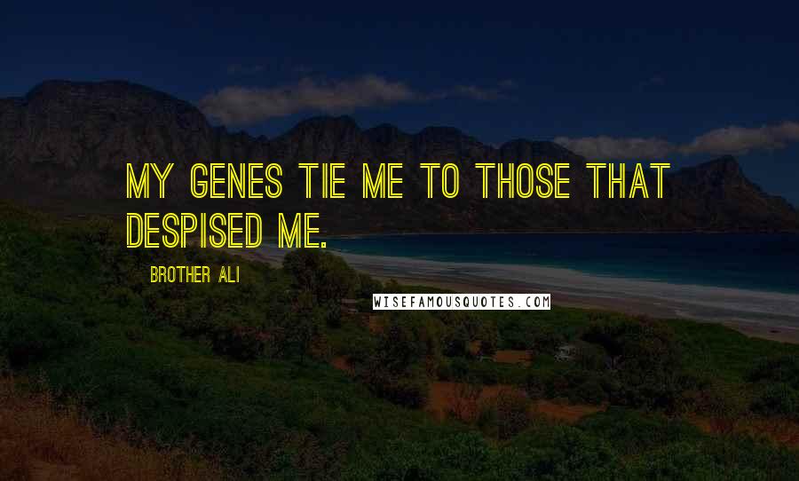 Brother Ali Quotes: My genes tie me to those that despised me.