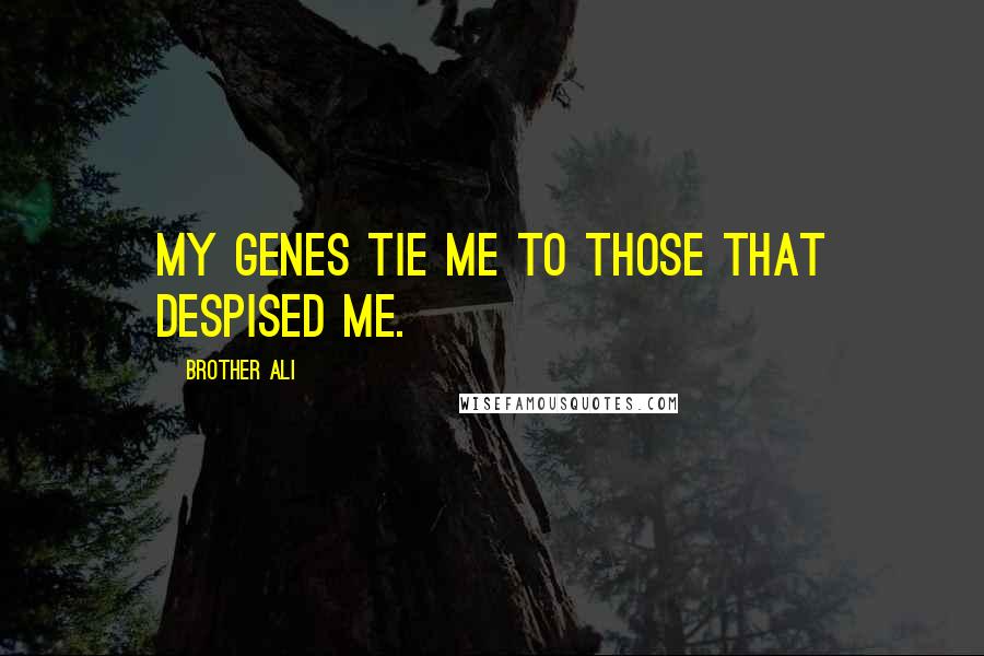 Brother Ali Quotes: My genes tie me to those that despised me.