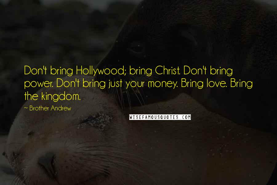 Brother Andrew Quotes: Don't bring Hollywood; bring Christ. Don't bring power. Don't bring just your money. Bring love. Bring the kingdom.