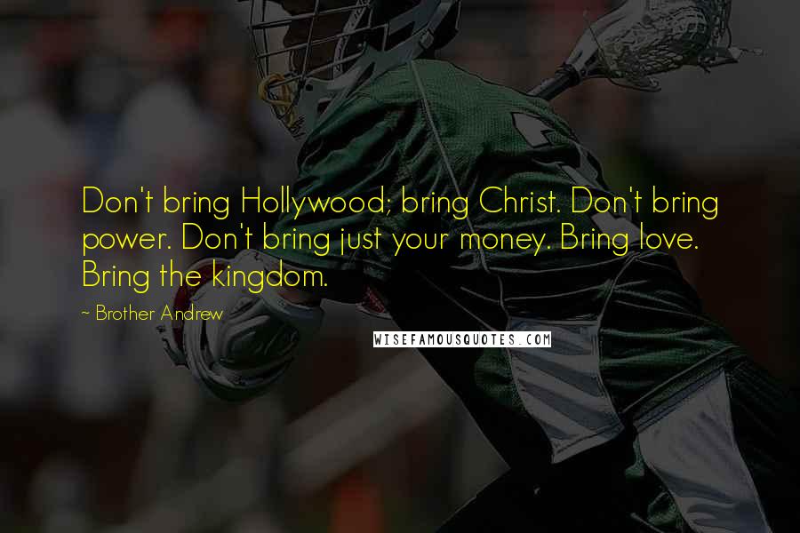 Brother Andrew Quotes: Don't bring Hollywood; bring Christ. Don't bring power. Don't bring just your money. Bring love. Bring the kingdom.