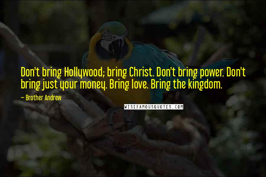 Brother Andrew Quotes: Don't bring Hollywood; bring Christ. Don't bring power. Don't bring just your money. Bring love. Bring the kingdom.