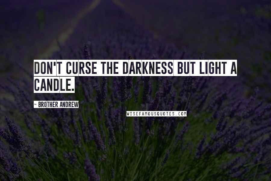 Brother Andrew Quotes: Don't curse the darkness but light a candle.