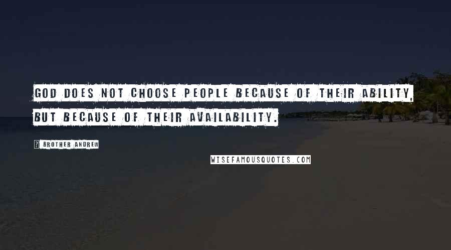 Brother Andrew Quotes: God does not choose people because of their ability, but because of their availability.