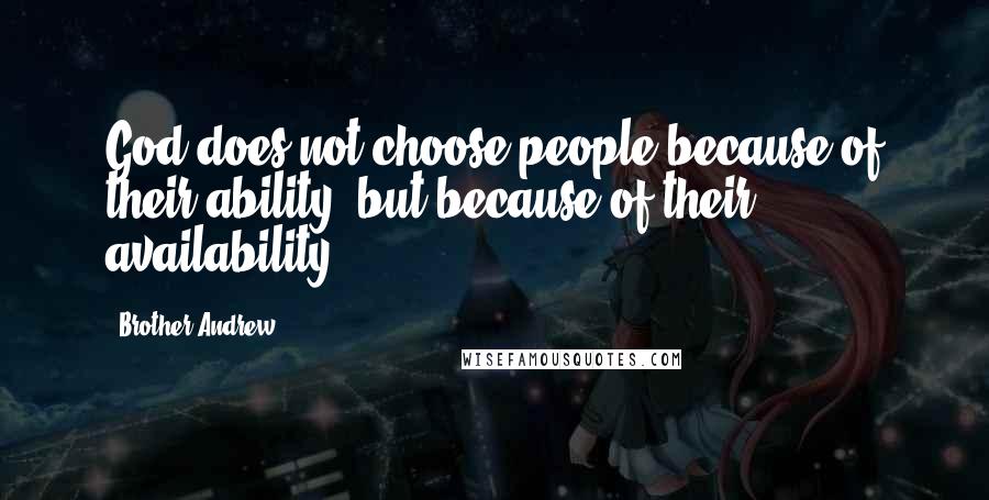 Brother Andrew Quotes: God does not choose people because of their ability, but because of their availability.