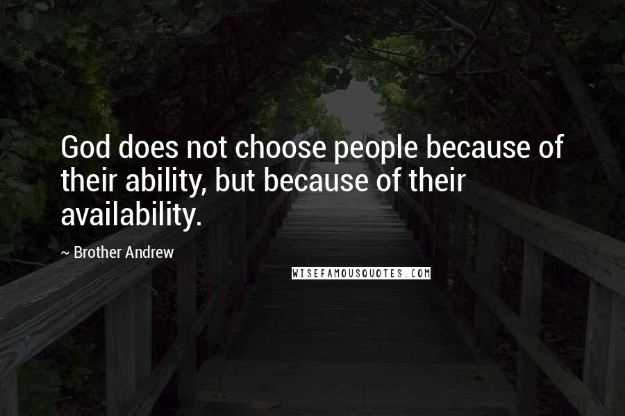 Brother Andrew Quotes: God does not choose people because of their ability, but because of their availability.