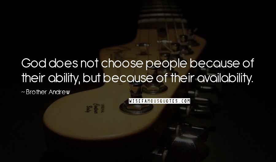 Brother Andrew Quotes: God does not choose people because of their ability, but because of their availability.