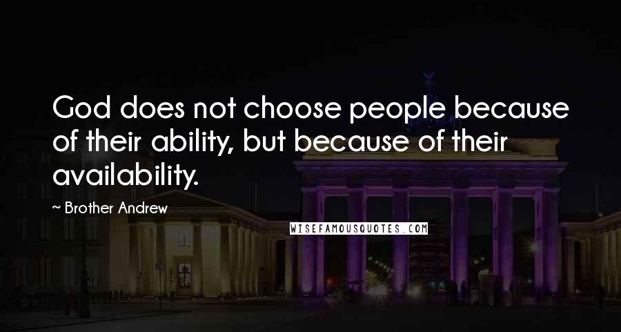 Brother Andrew Quotes: God does not choose people because of their ability, but because of their availability.