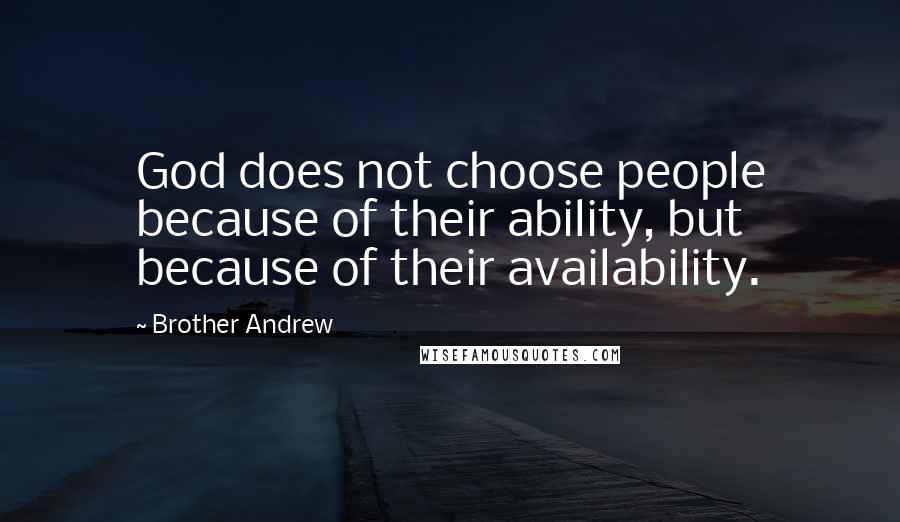 Brother Andrew Quotes: God does not choose people because of their ability, but because of their availability.