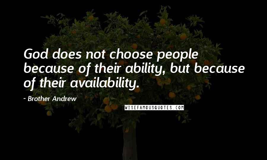 Brother Andrew Quotes: God does not choose people because of their ability, but because of their availability.