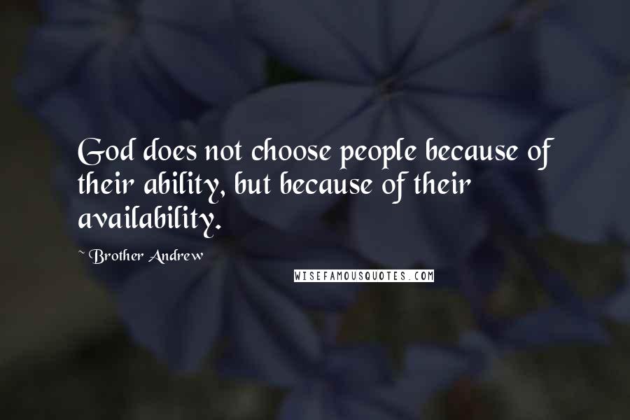 Brother Andrew Quotes: God does not choose people because of their ability, but because of their availability.