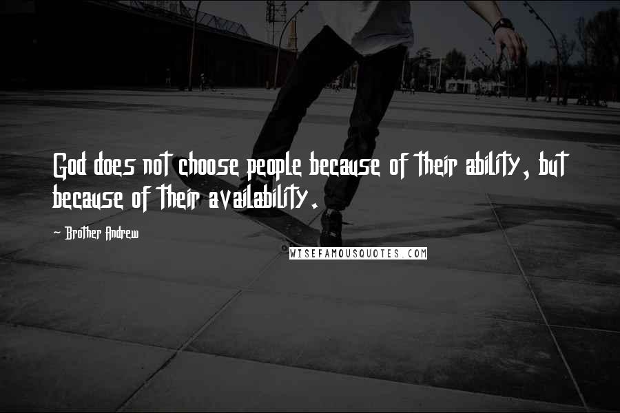 Brother Andrew Quotes: God does not choose people because of their ability, but because of their availability.