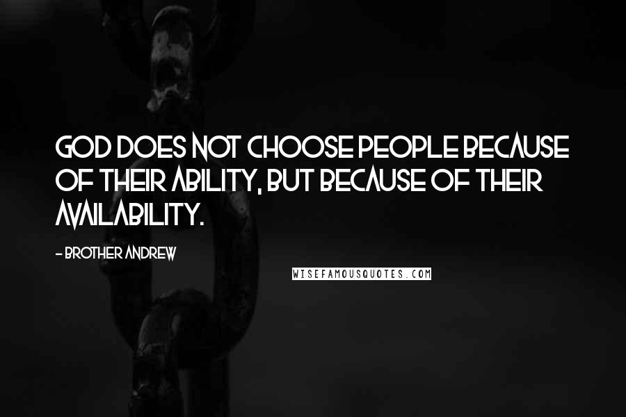 Brother Andrew Quotes: God does not choose people because of their ability, but because of their availability.