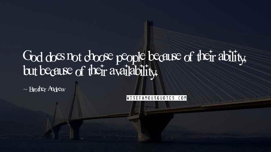 Brother Andrew Quotes: God does not choose people because of their ability, but because of their availability.