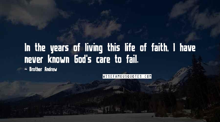 Brother Andrew Quotes: In the years of living this life of faith, I have never known God's care to fail.