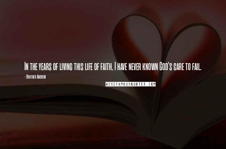 Brother Andrew Quotes: In the years of living this life of faith, I have never known God's care to fail.