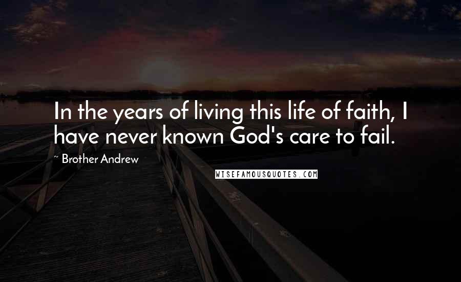 Brother Andrew Quotes: In the years of living this life of faith, I have never known God's care to fail.