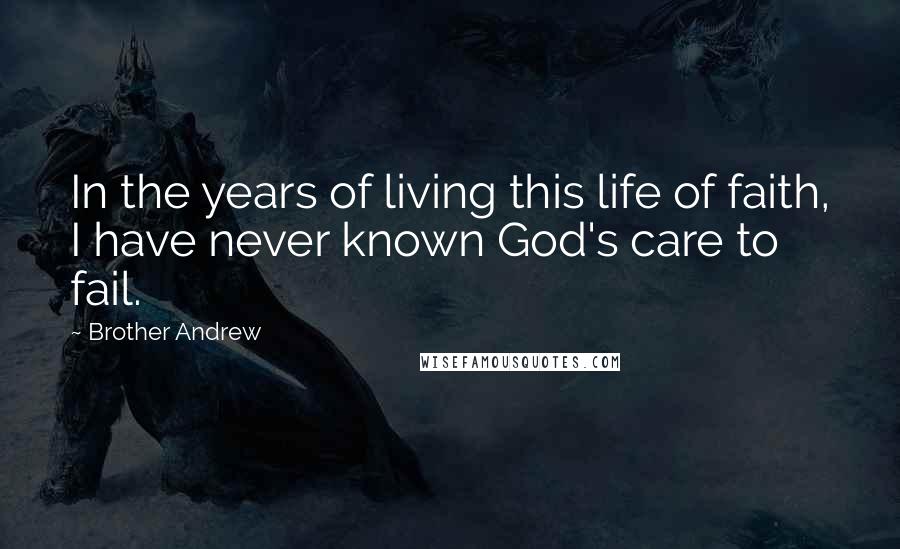 Brother Andrew Quotes: In the years of living this life of faith, I have never known God's care to fail.