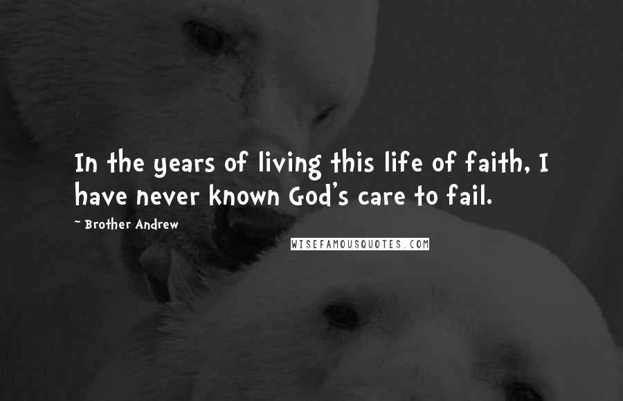 Brother Andrew Quotes: In the years of living this life of faith, I have never known God's care to fail.