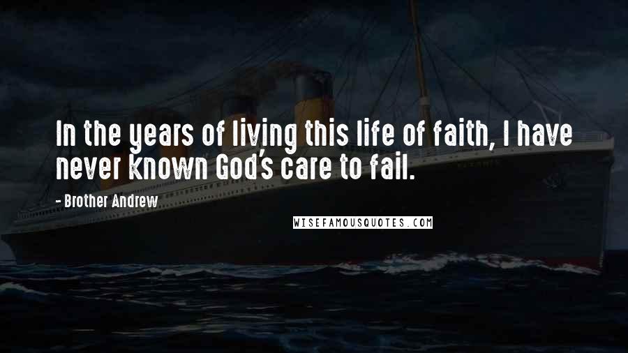 Brother Andrew Quotes: In the years of living this life of faith, I have never known God's care to fail.