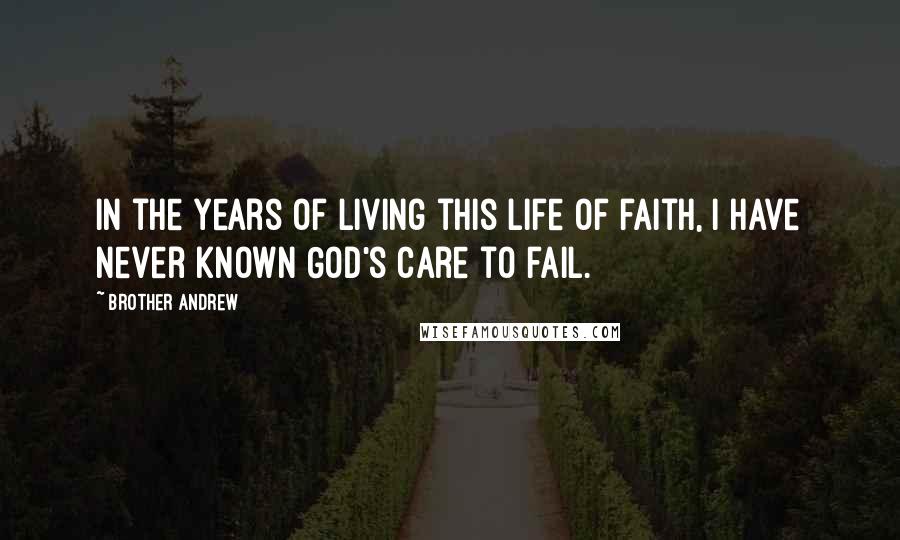 Brother Andrew Quotes: In the years of living this life of faith, I have never known God's care to fail.