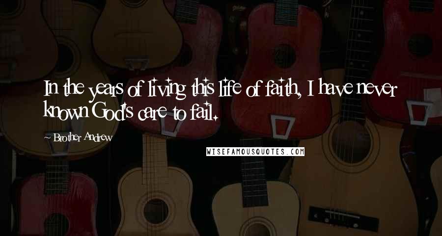 Brother Andrew Quotes: In the years of living this life of faith, I have never known God's care to fail.