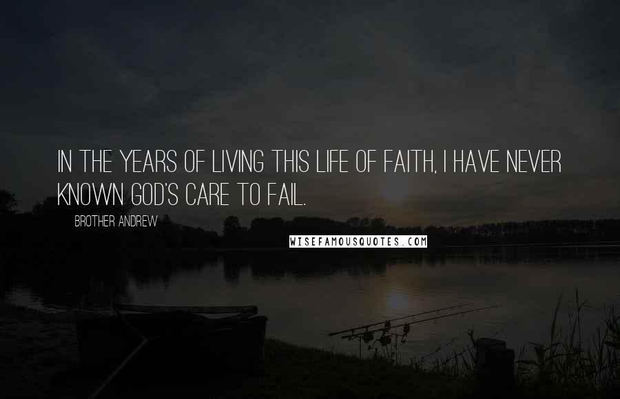 Brother Andrew Quotes: In the years of living this life of faith, I have never known God's care to fail.