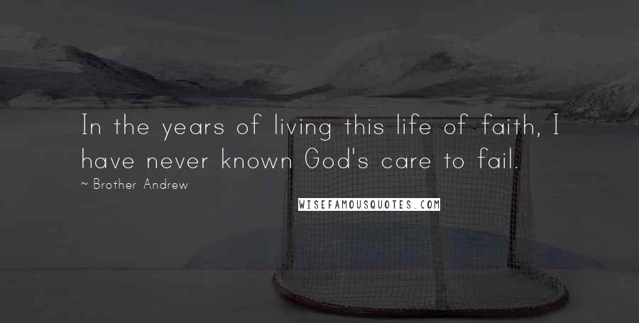 Brother Andrew Quotes: In the years of living this life of faith, I have never known God's care to fail.