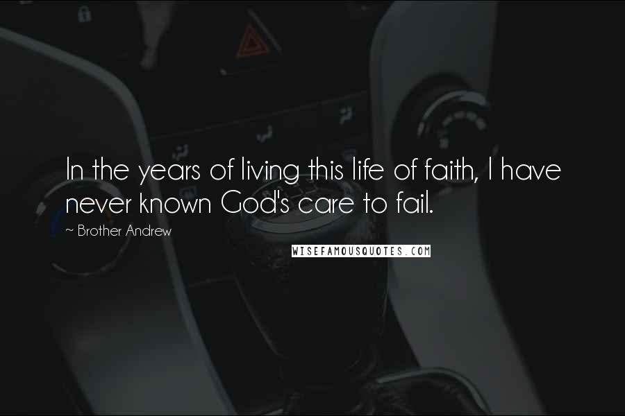 Brother Andrew Quotes: In the years of living this life of faith, I have never known God's care to fail.