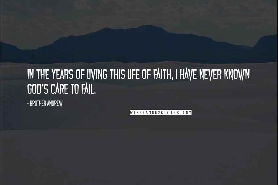 Brother Andrew Quotes: In the years of living this life of faith, I have never known God's care to fail.