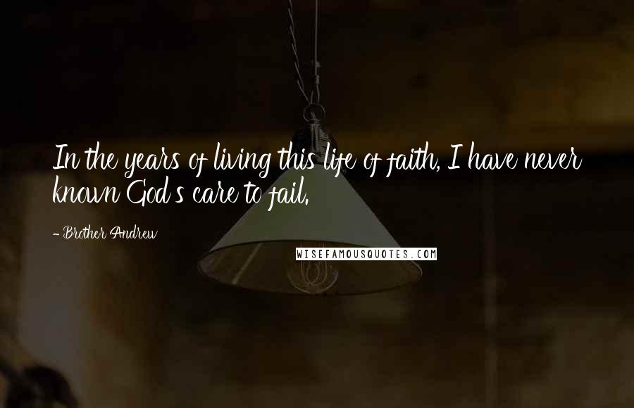 Brother Andrew Quotes: In the years of living this life of faith, I have never known God's care to fail.