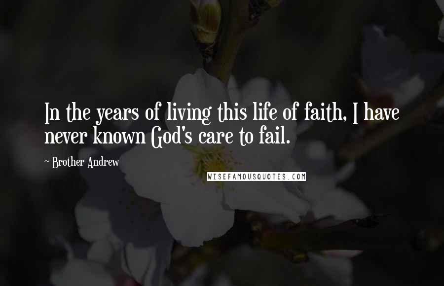 Brother Andrew Quotes: In the years of living this life of faith, I have never known God's care to fail.