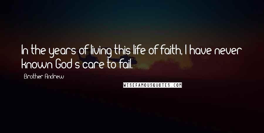 Brother Andrew Quotes: In the years of living this life of faith, I have never known God's care to fail.