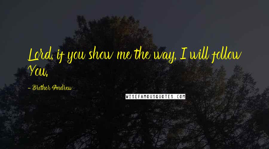 Brother Andrew Quotes: Lord, if you show me the way, I will follow You.