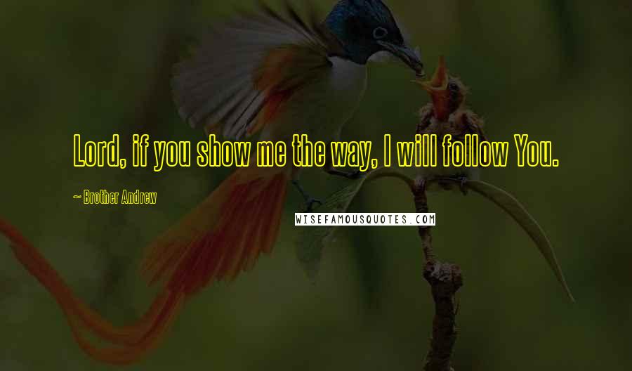 Brother Andrew Quotes: Lord, if you show me the way, I will follow You.