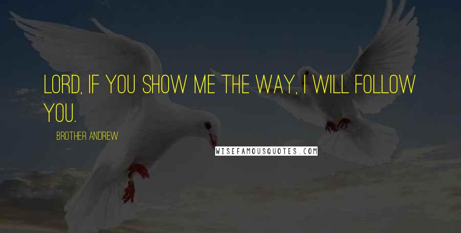 Brother Andrew Quotes: Lord, if you show me the way, I will follow You.