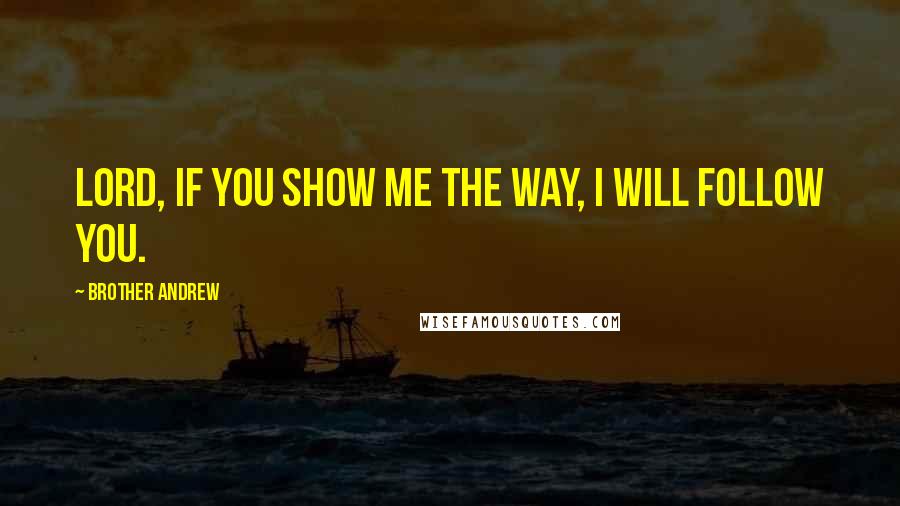 Brother Andrew Quotes: Lord, if you show me the way, I will follow You.