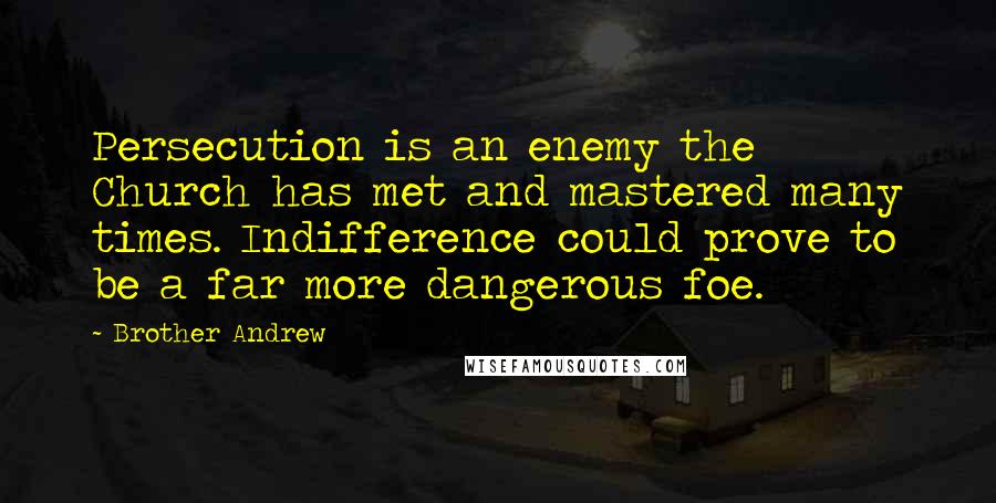 Brother Andrew Quotes: Persecution is an enemy the Church has met and mastered many times. Indifference could prove to be a far more dangerous foe.