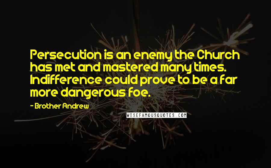 Brother Andrew Quotes: Persecution is an enemy the Church has met and mastered many times. Indifference could prove to be a far more dangerous foe.