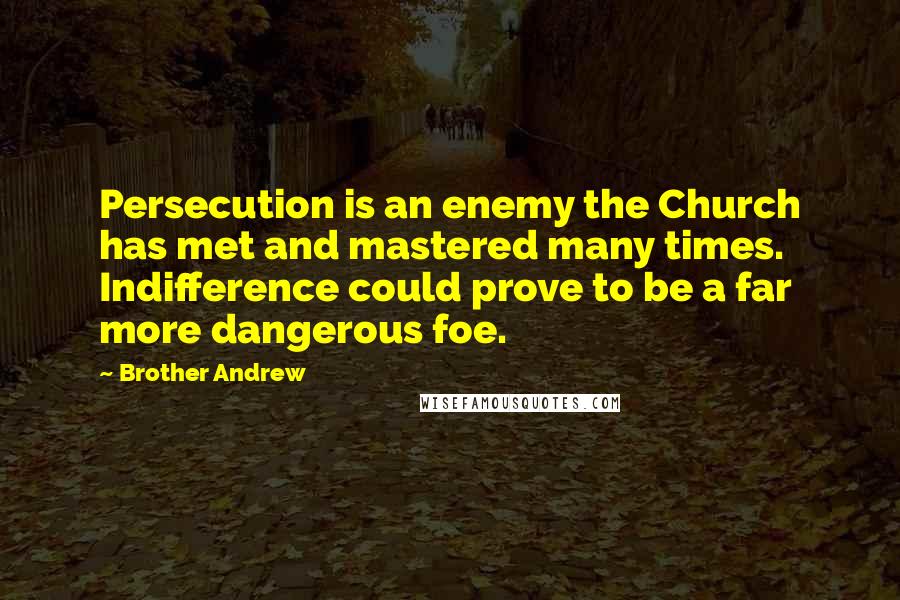 Brother Andrew Quotes: Persecution is an enemy the Church has met and mastered many times. Indifference could prove to be a far more dangerous foe.