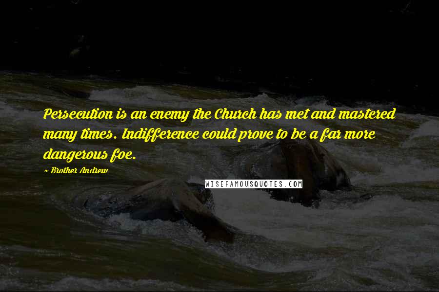 Brother Andrew Quotes: Persecution is an enemy the Church has met and mastered many times. Indifference could prove to be a far more dangerous foe.