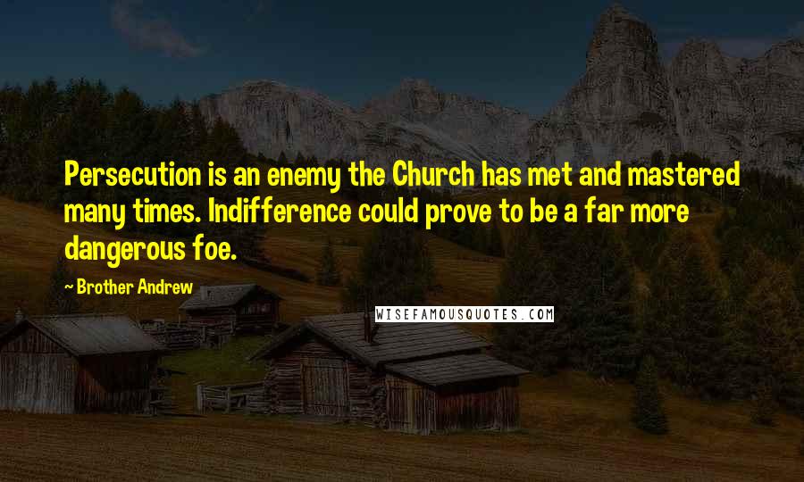 Brother Andrew Quotes: Persecution is an enemy the Church has met and mastered many times. Indifference could prove to be a far more dangerous foe.