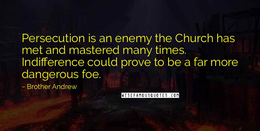 Brother Andrew Quotes: Persecution is an enemy the Church has met and mastered many times. Indifference could prove to be a far more dangerous foe.