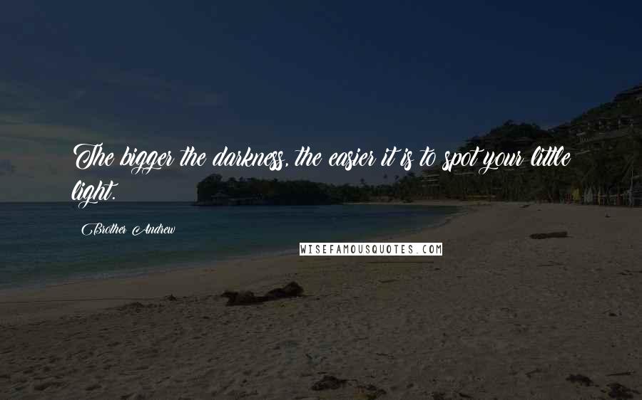 Brother Andrew Quotes: The bigger the darkness, the easier it is to spot your little light.